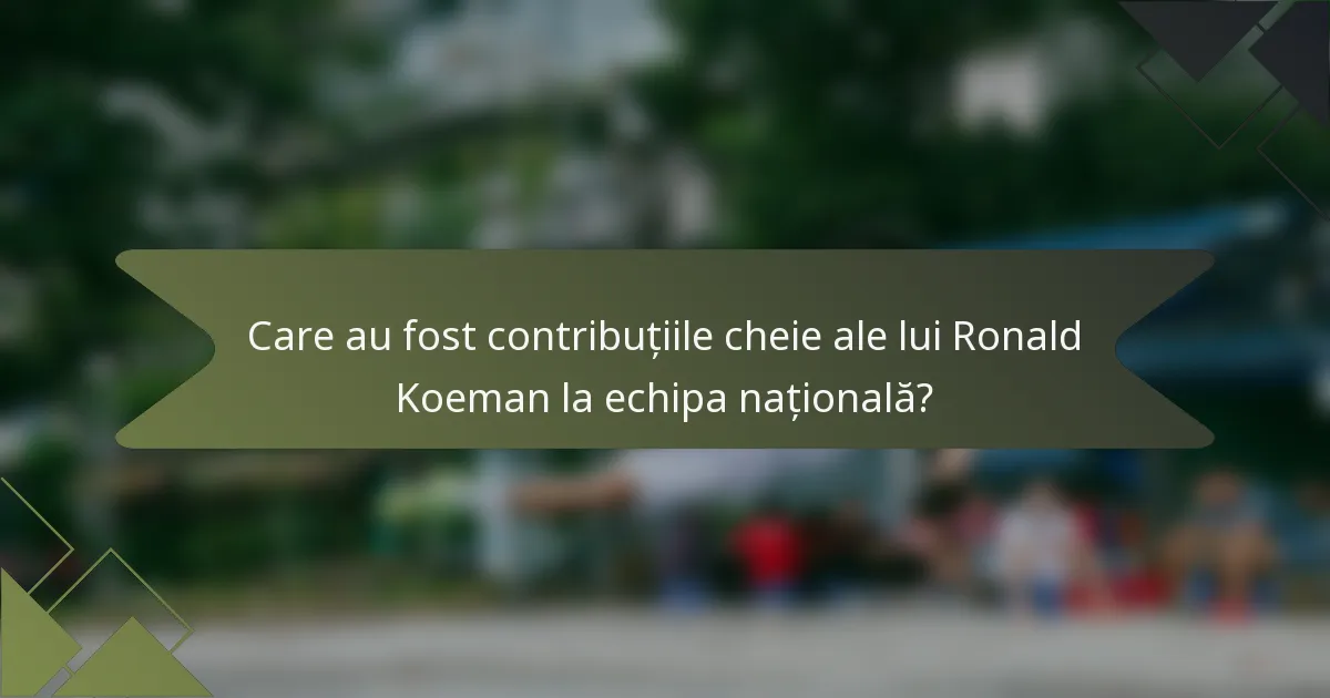 Care au fost contribuțiile cheie ale lui Ronald Koeman la echipa națională?
