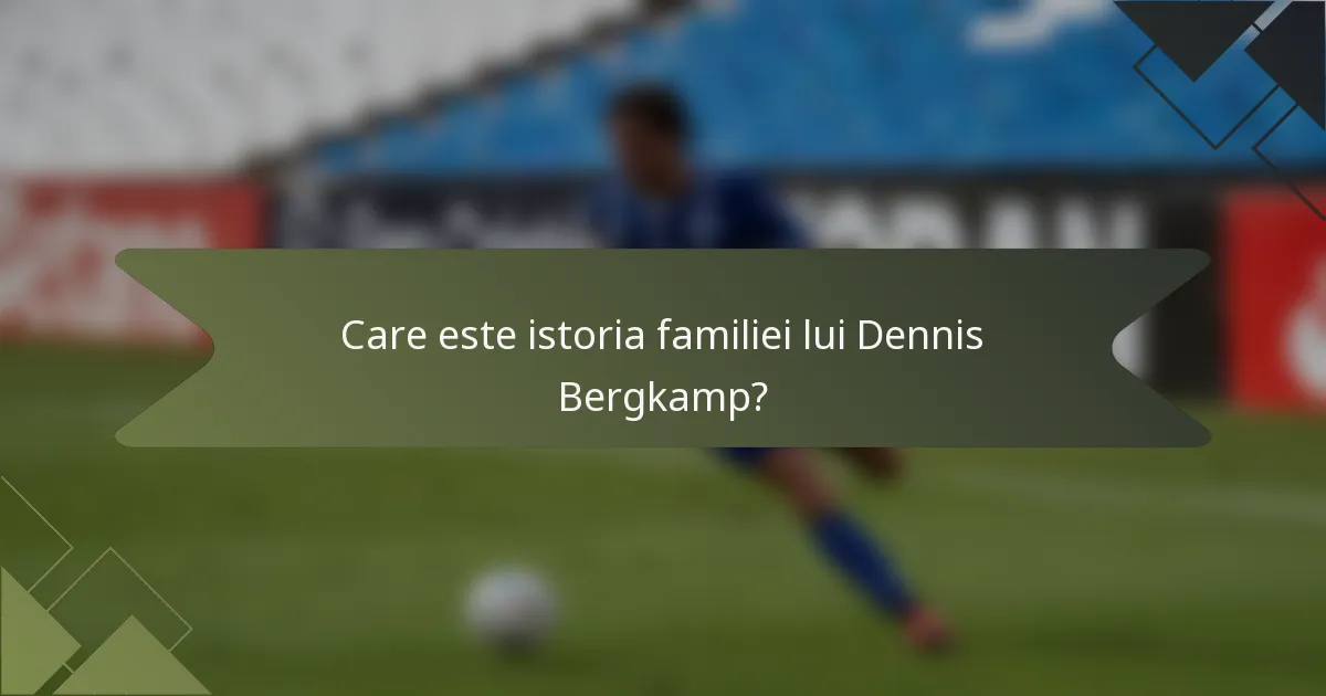 Care este istoria familiei lui Dennis Bergkamp?