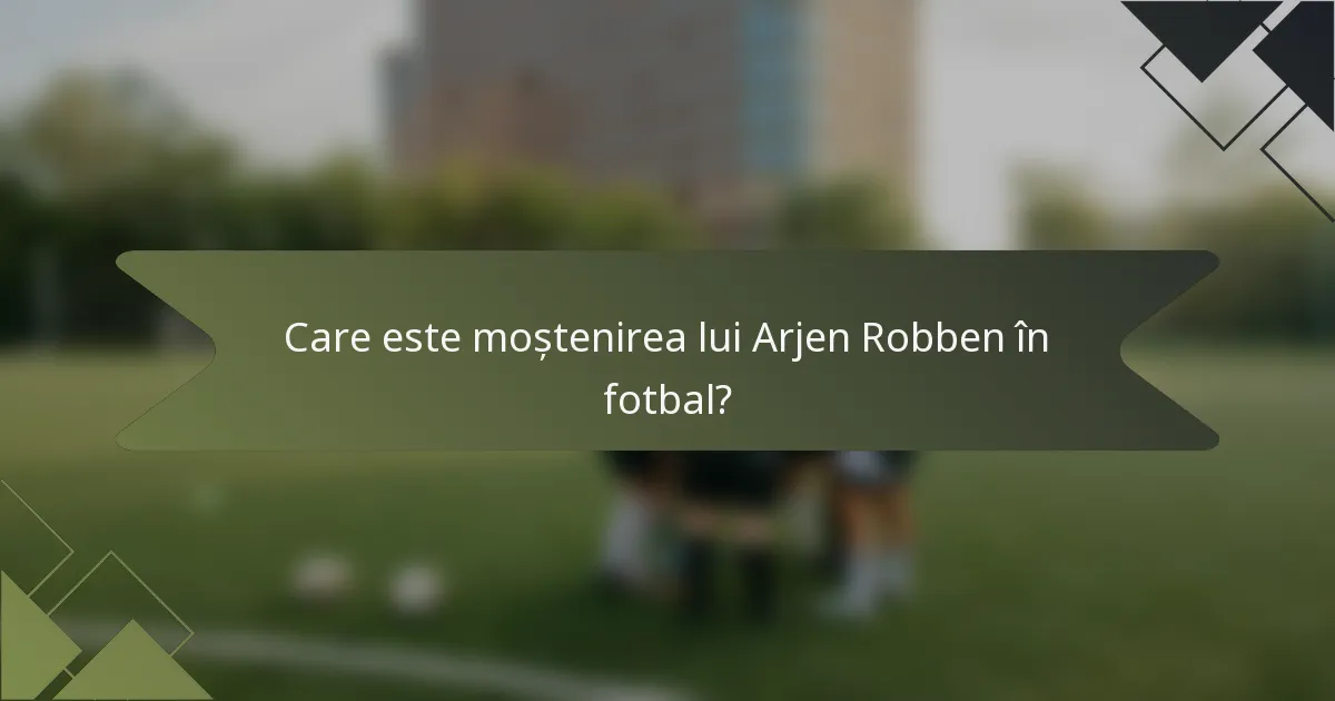 Care este moștenirea lui Arjen Robben în fotbal?