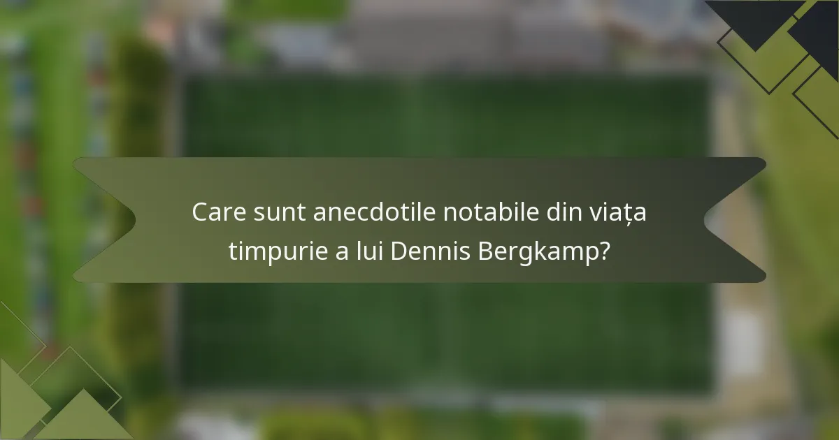 Care sunt anecdotile notabile din viața timpurie a lui Dennis Bergkamp?