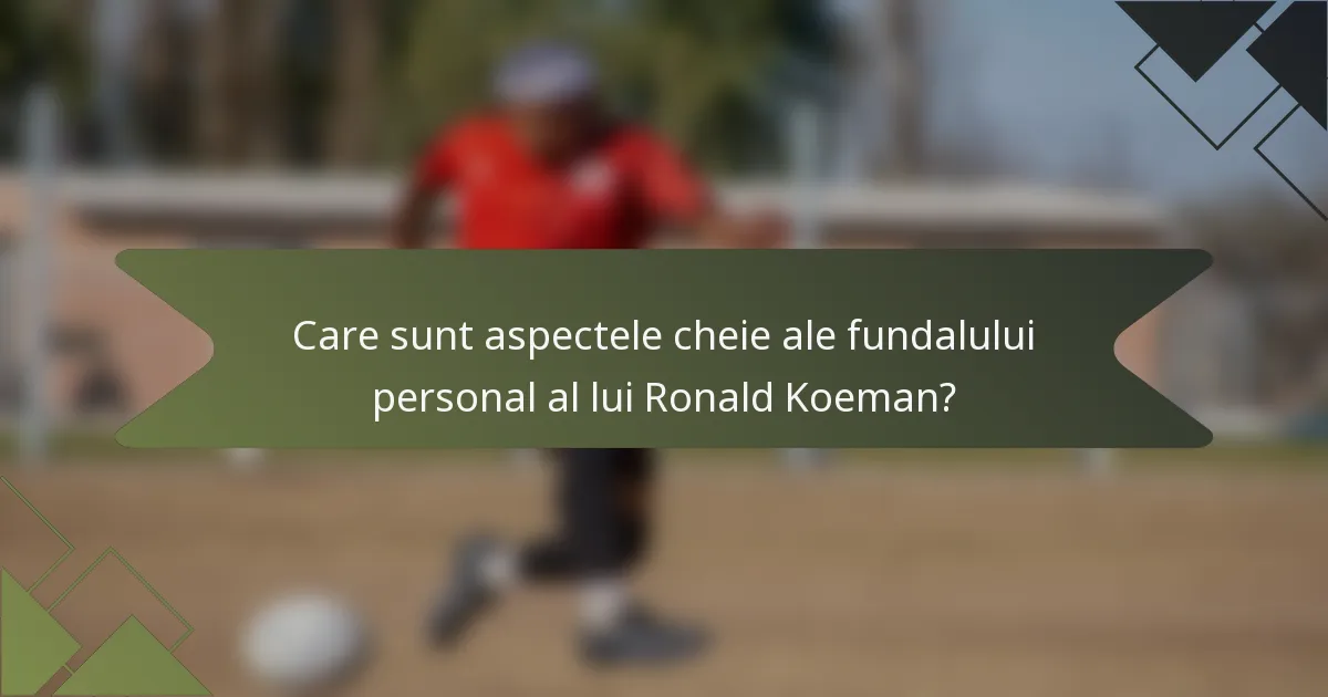 Care sunt aspectele cheie ale fundalului personal al lui Ronald Koeman?