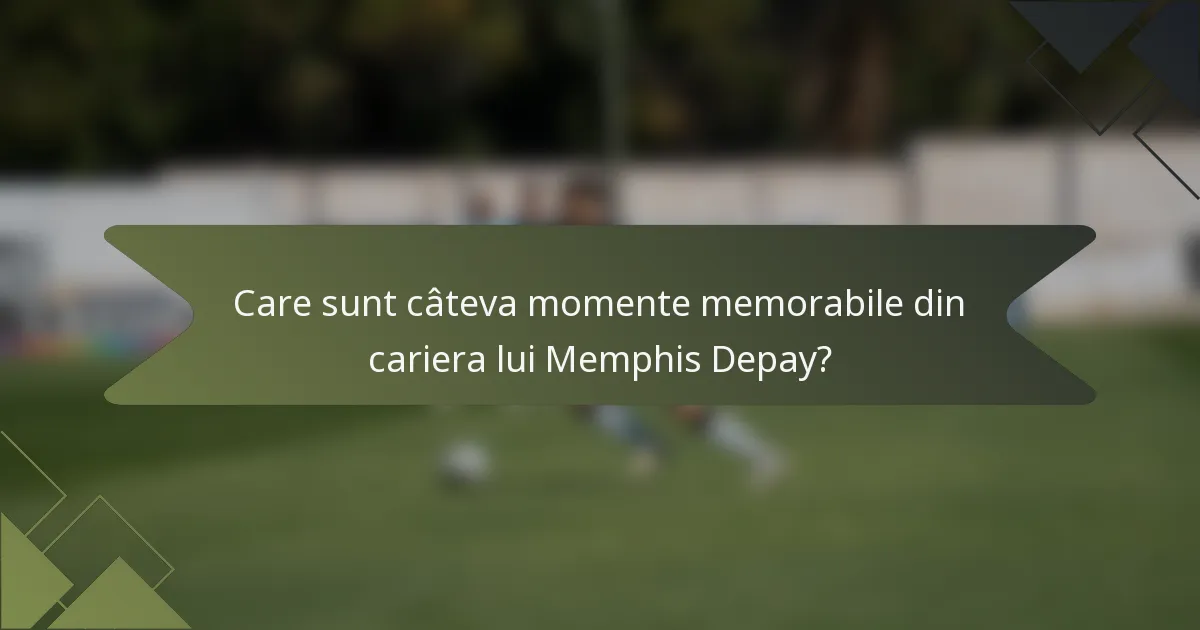 Care sunt câteva momente memorabile din cariera lui Memphis Depay?