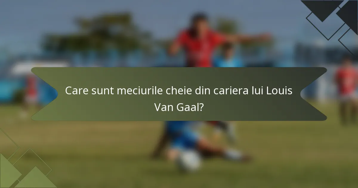 Care sunt meciurile cheie din cariera lui Louis Van Gaal?