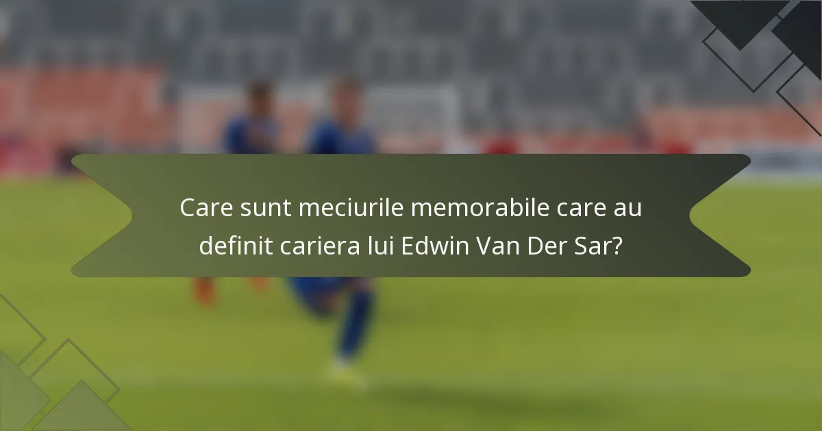 Care sunt meciurile memorabile care au definit cariera lui Edwin Van Der Sar?