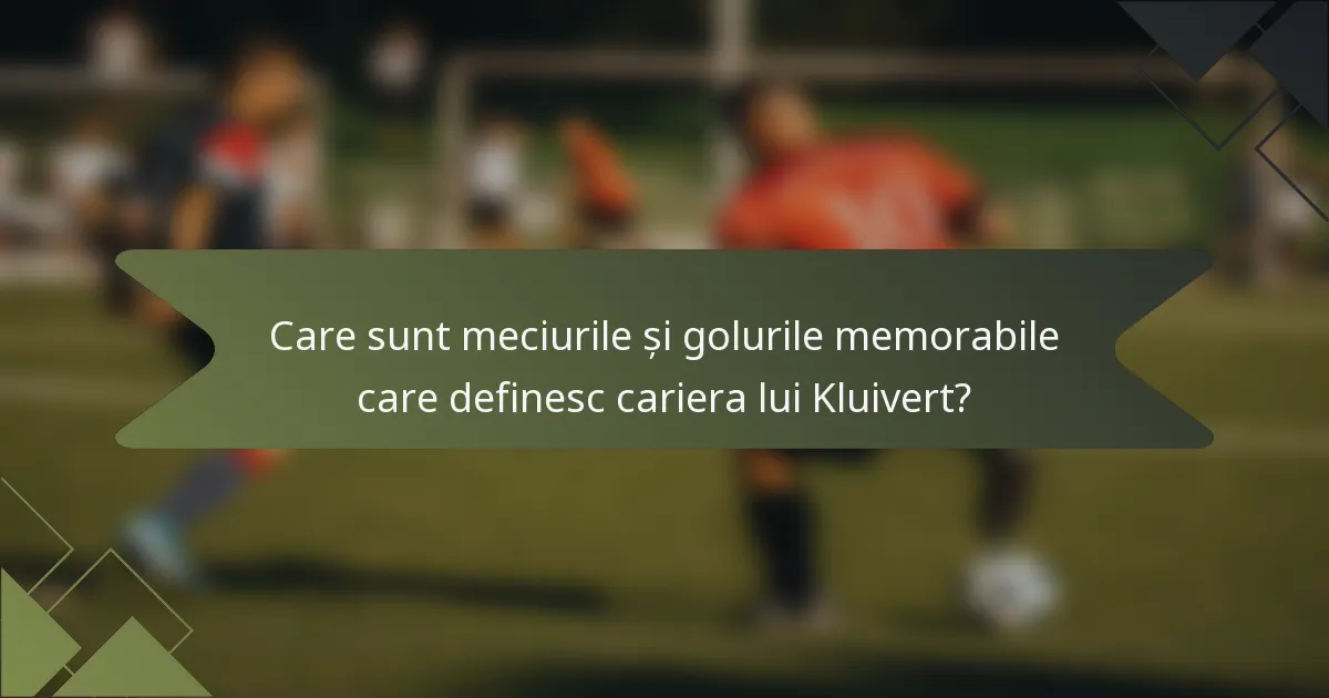 Care sunt meciurile și golurile memorabile care definesc cariera lui Kluivert?