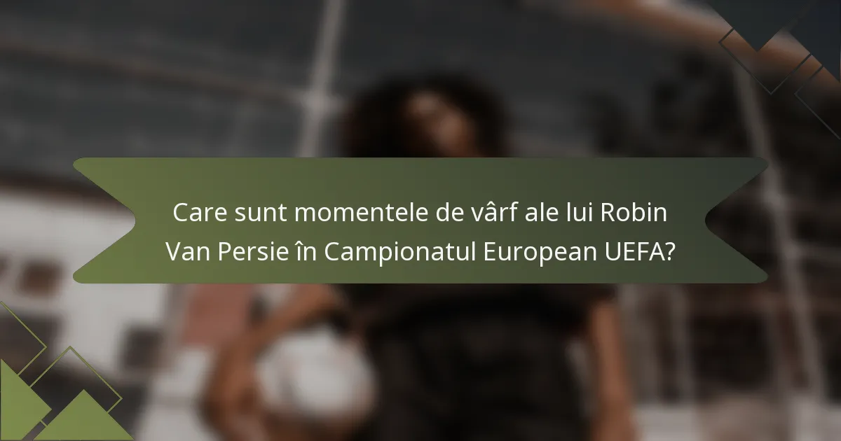 Care sunt momentele de vârf ale lui Robin Van Persie în Campionatul European UEFA?