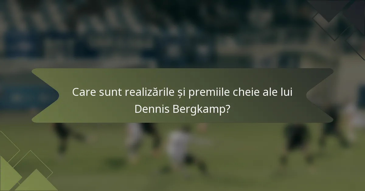 Care sunt realizările și premiile cheie ale lui Dennis Bergkamp?
