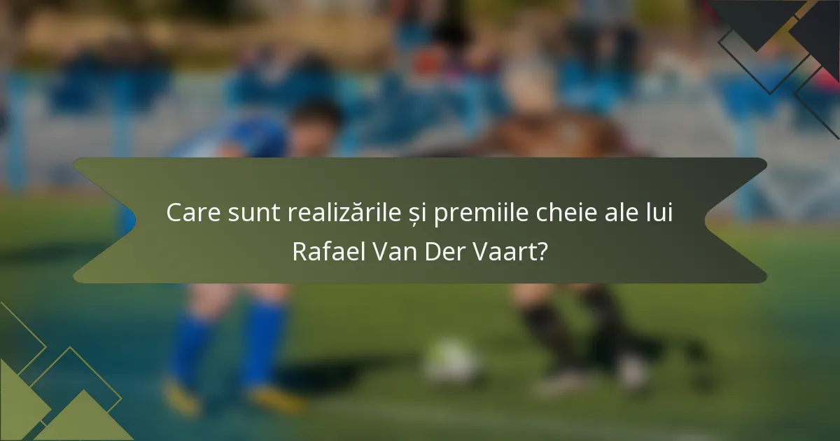 Care sunt realizările și premiile cheie ale lui Rafael Van Der Vaart?