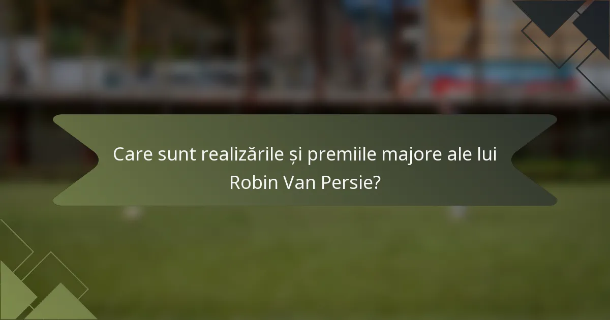 Care sunt realizările și premiile majore ale lui Robin Van Persie?