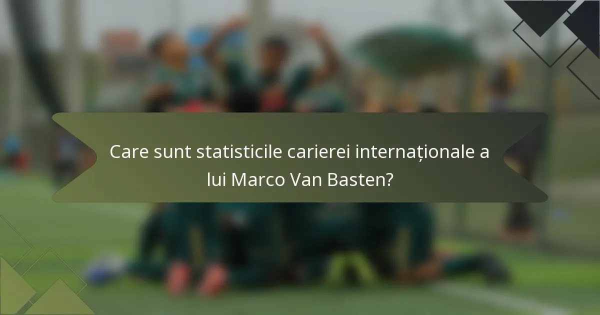 Care sunt statisticile carierei internaționale a lui Marco Van Basten?