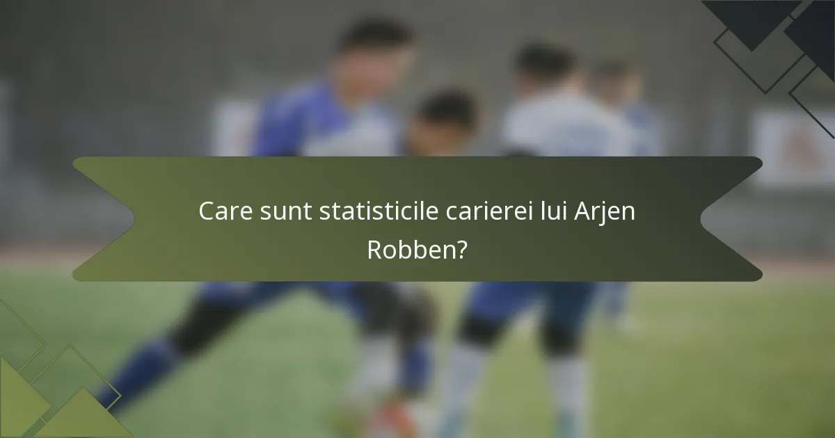 Care sunt statisticile carierei lui Arjen Robben?