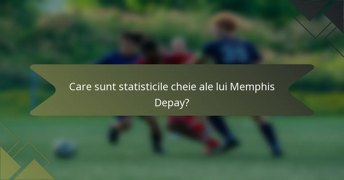 Care sunt statisticile cheie ale lui Memphis Depay?