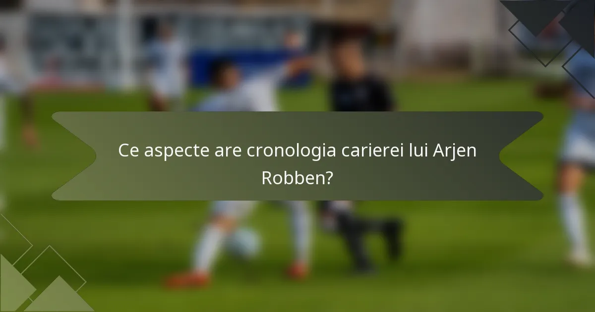 Ce aspecte are cronologia carierei lui Arjen Robben?