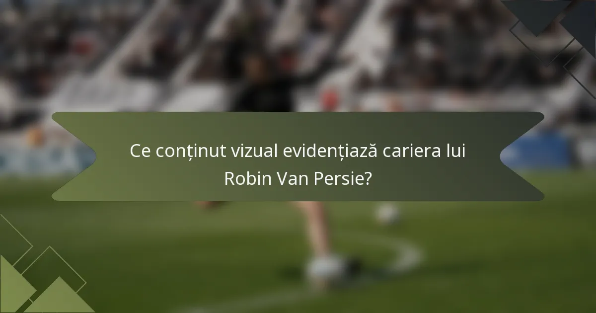 Ce conținut vizual evidențiază cariera lui Robin Van Persie?