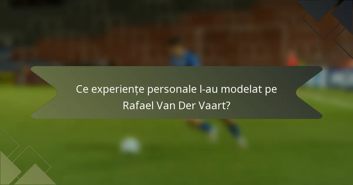 Ce experiențe personale l-au modelat pe Rafael Van Der Vaart?
