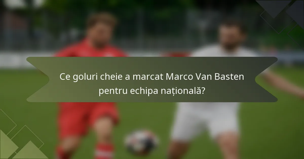Ce goluri cheie a marcat Marco Van Basten pentru echipa națională?