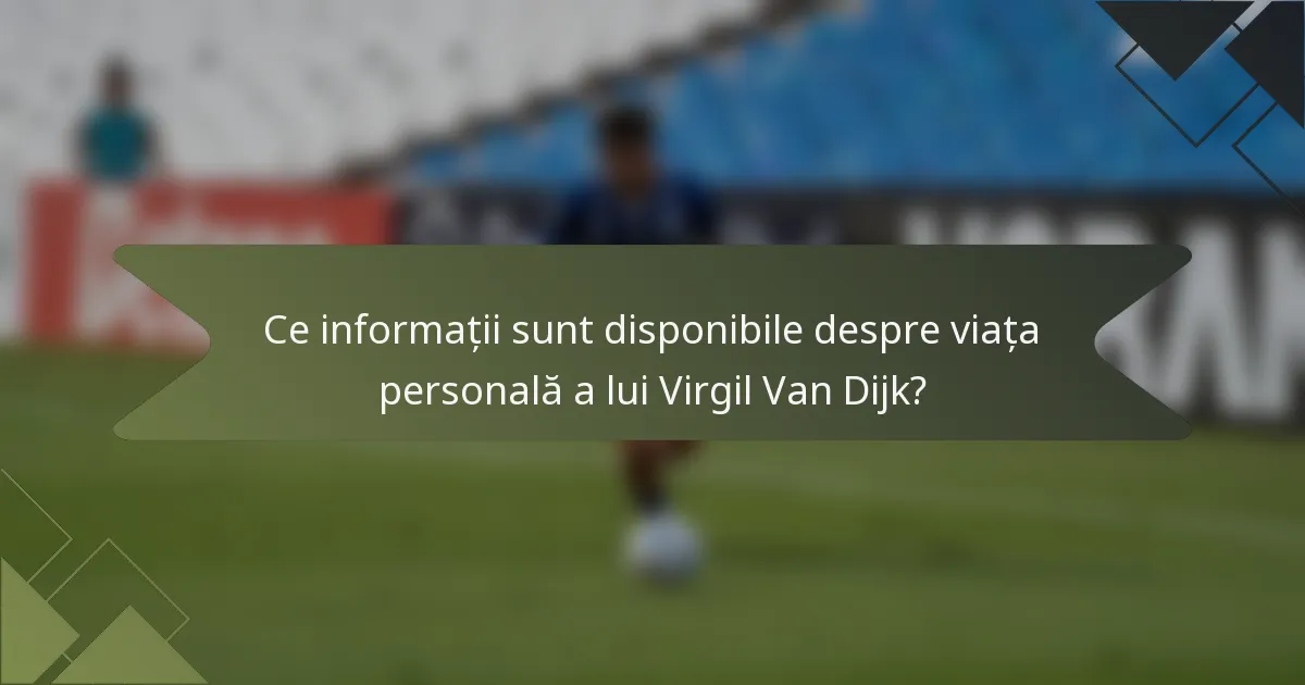 Ce informații sunt disponibile despre viața personală a lui Virgil Van Dijk?