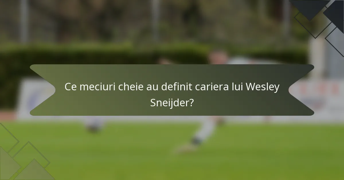 Ce meciuri cheie au definit cariera lui Wesley Sneijder?