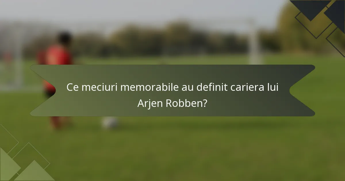 Ce meciuri memorabile au definit cariera lui Arjen Robben?