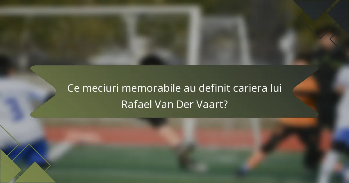 Ce meciuri memorabile au definit cariera lui Rafael Van Der Vaart?