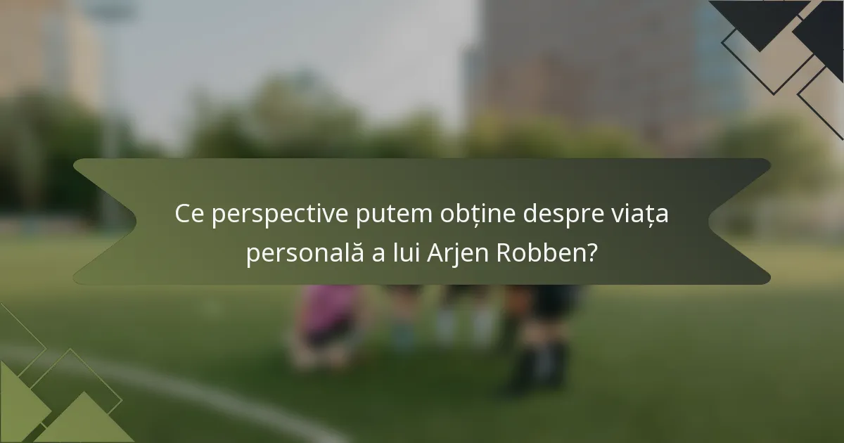 Ce perspective putem obține despre viața personală a lui Arjen Robben?