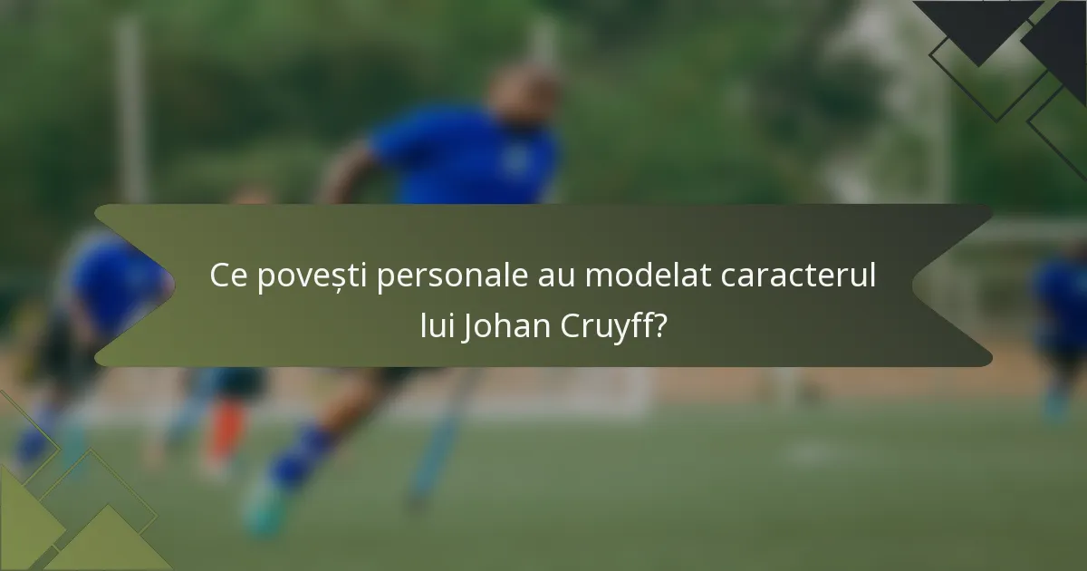 Ce povești personale au modelat caracterul lui Johan Cruyff?