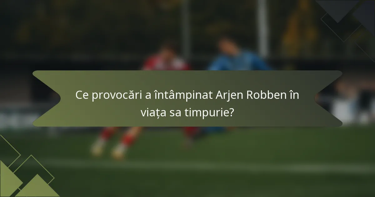 Ce provocări a întâmpinat Arjen Robben în viața sa timpurie?
