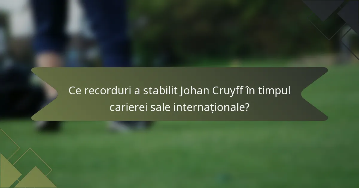 Ce recorduri a stabilit Johan Cruyff în timpul carierei sale internaționale?