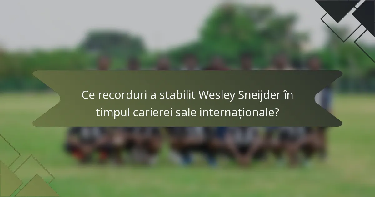 Ce recorduri a stabilit Wesley Sneijder în timpul carierei sale internaționale?