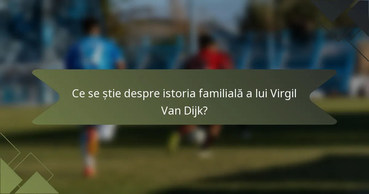 Ce se știe despre istoria familială a lui Virgil Van Dijk?