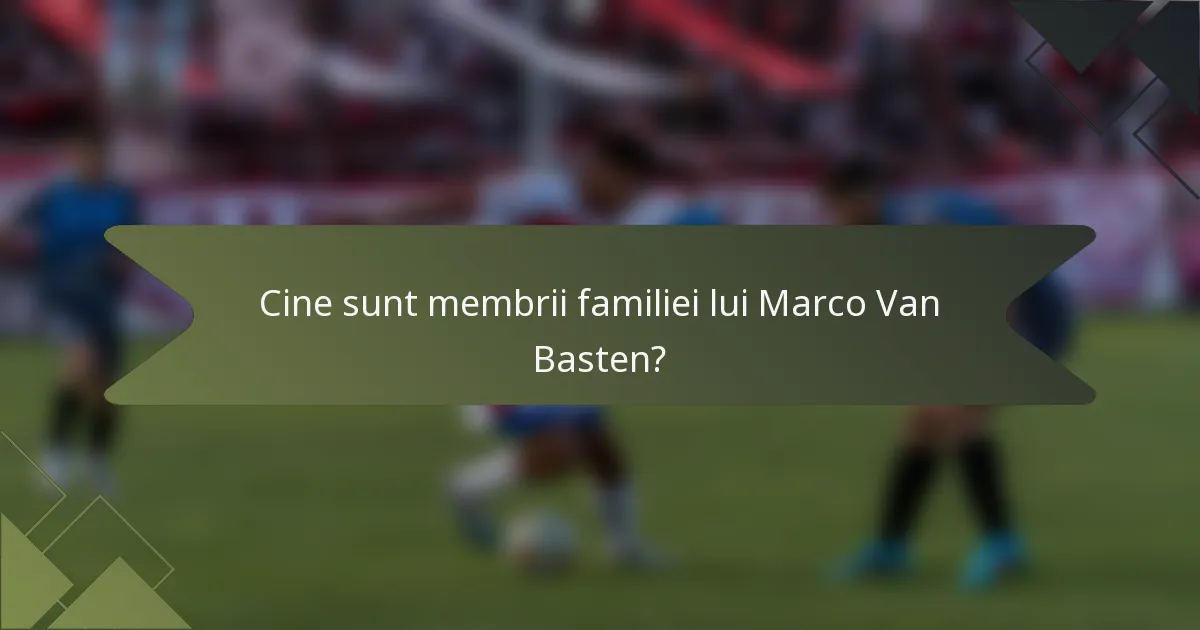 Cine sunt membrii familiei lui Marco Van Basten?