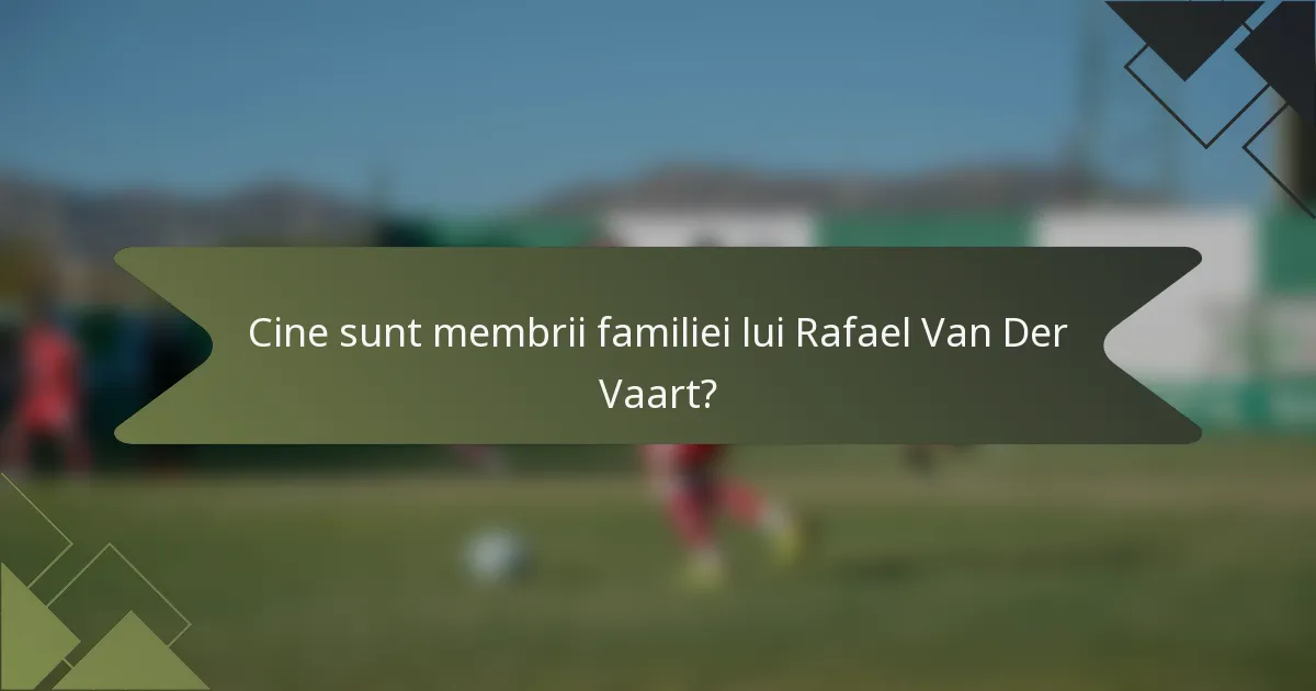 Cine sunt membrii familiei lui Rafael Van Der Vaart?