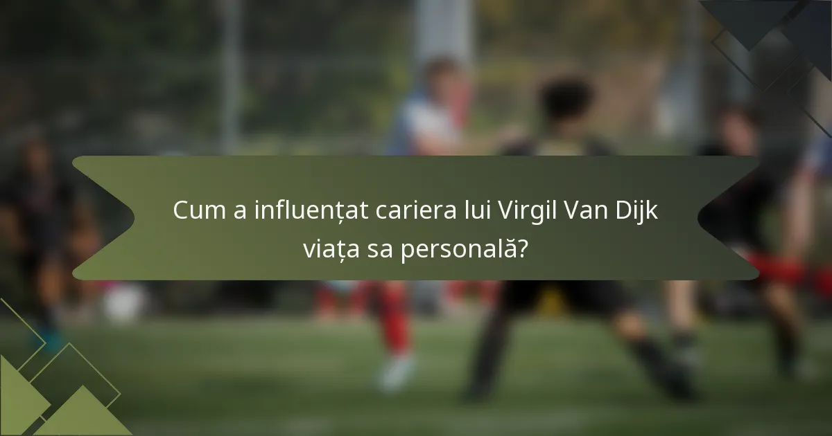 Cum a influențat cariera lui Virgil Van Dijk viața sa personală?