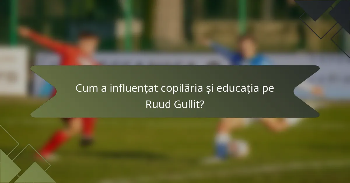 Cum a influențat copilăria și educația pe Ruud Gullit?