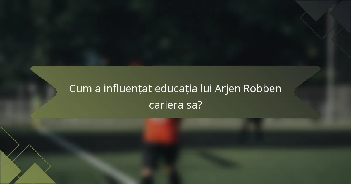 Cum a influențat educația lui Arjen Robben cariera sa?