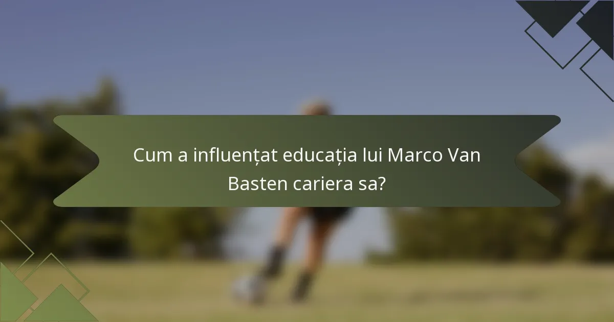 Cum a influențat educația lui Marco Van Basten cariera sa?