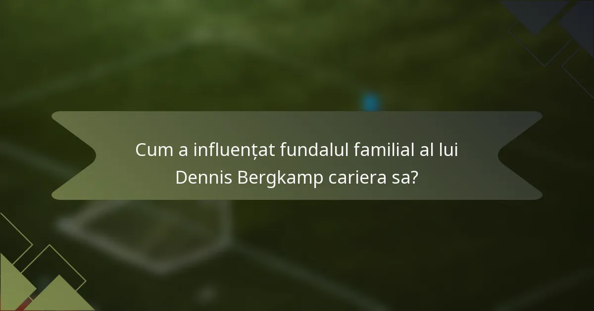 Cum a influențat fundalul familial al lui Dennis Bergkamp cariera sa?