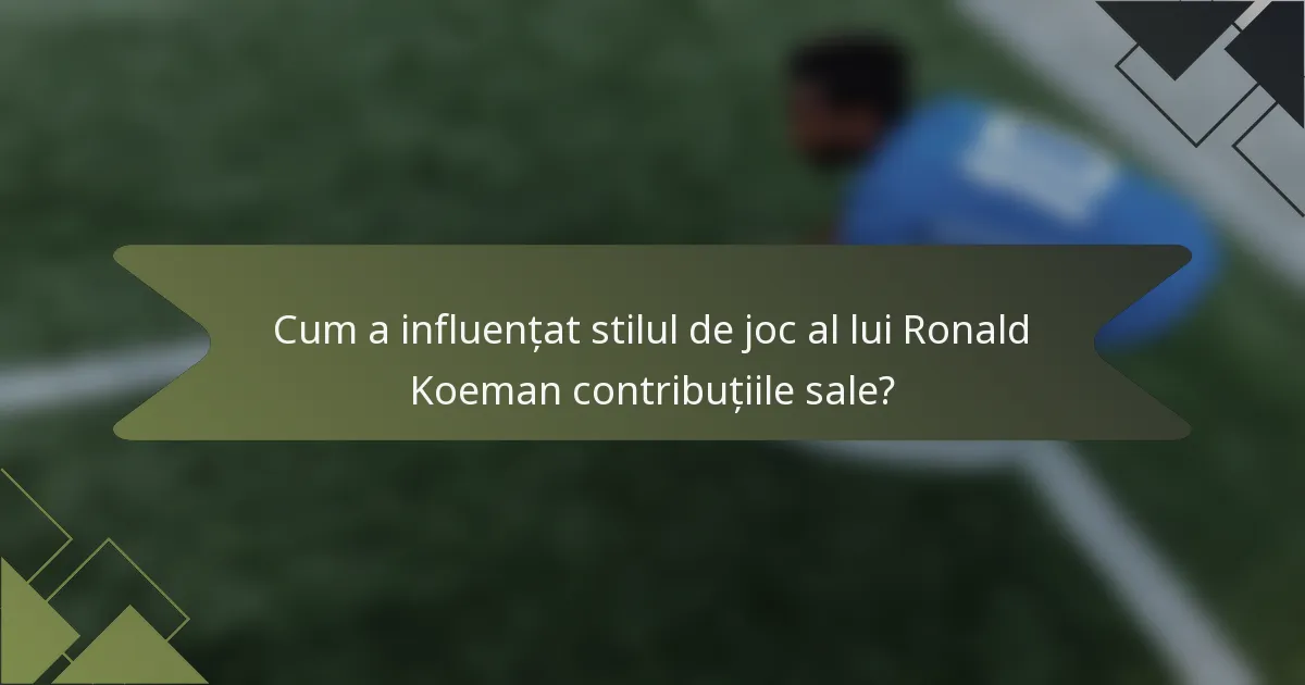 Cum a influențat stilul de joc al lui Ronald Koeman contribuțiile sale?
