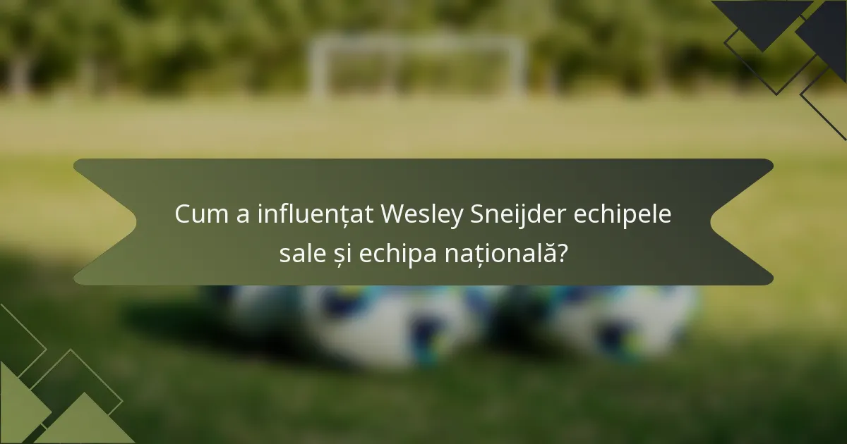 Cum a influențat Wesley Sneijder echipele sale și echipa națională?
