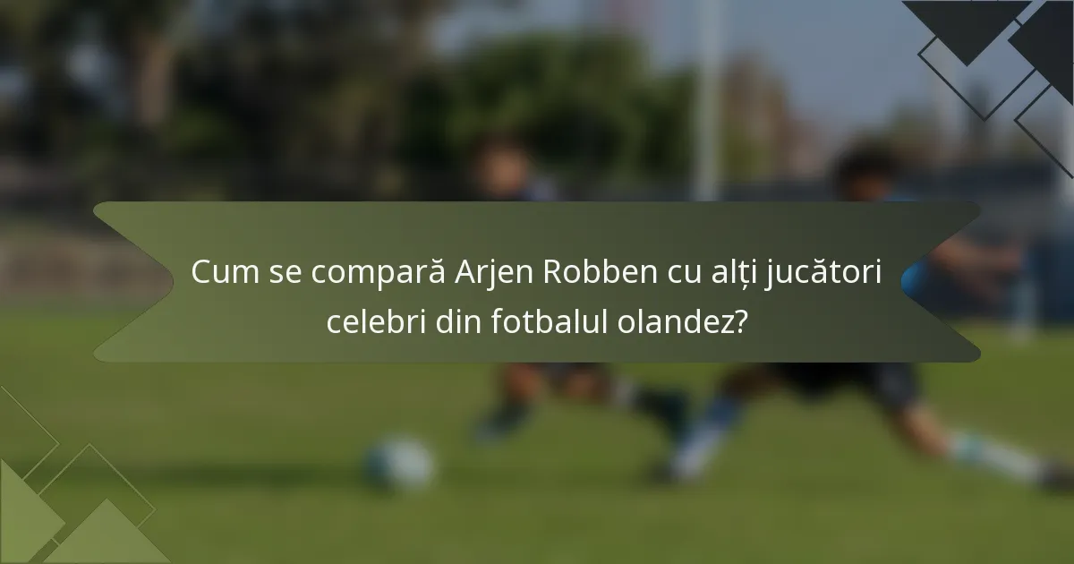 Cum se compară Arjen Robben cu alți jucători celebri din fotbalul olandez?