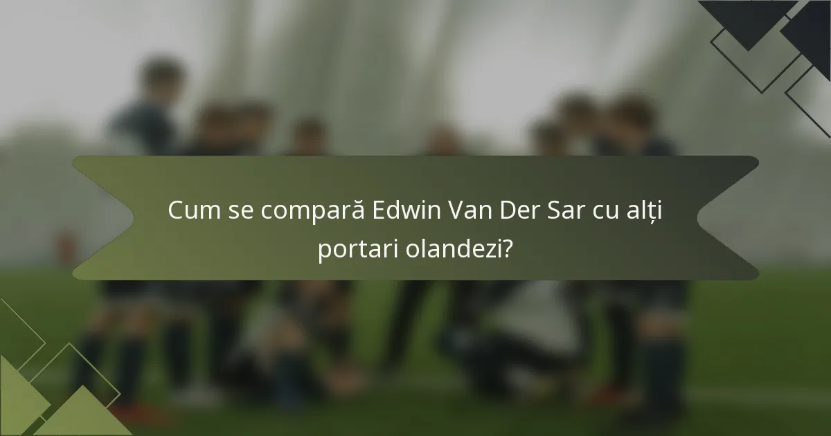 Cum se compară Edwin Van Der Sar cu alți portari olandezi?