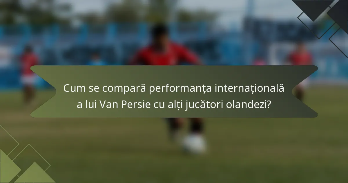 Cum se compară performanța internațională a lui Van Persie cu alți jucători olandezi?
