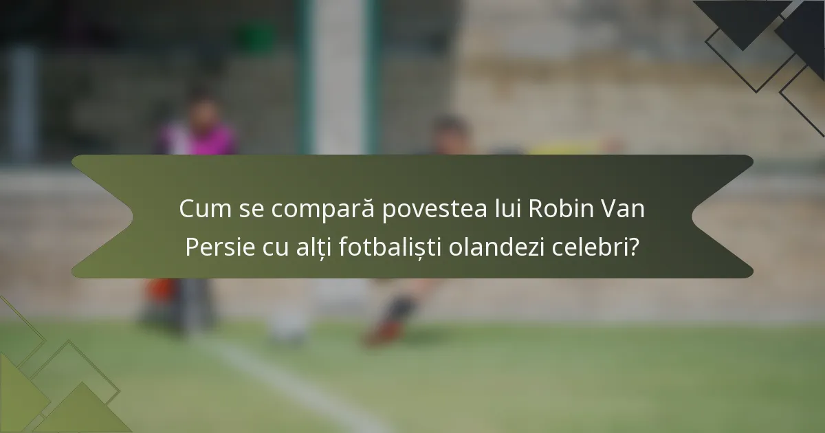 Cum se compară povestea lui Robin Van Persie cu alți fotbaliști olandezi celebri?