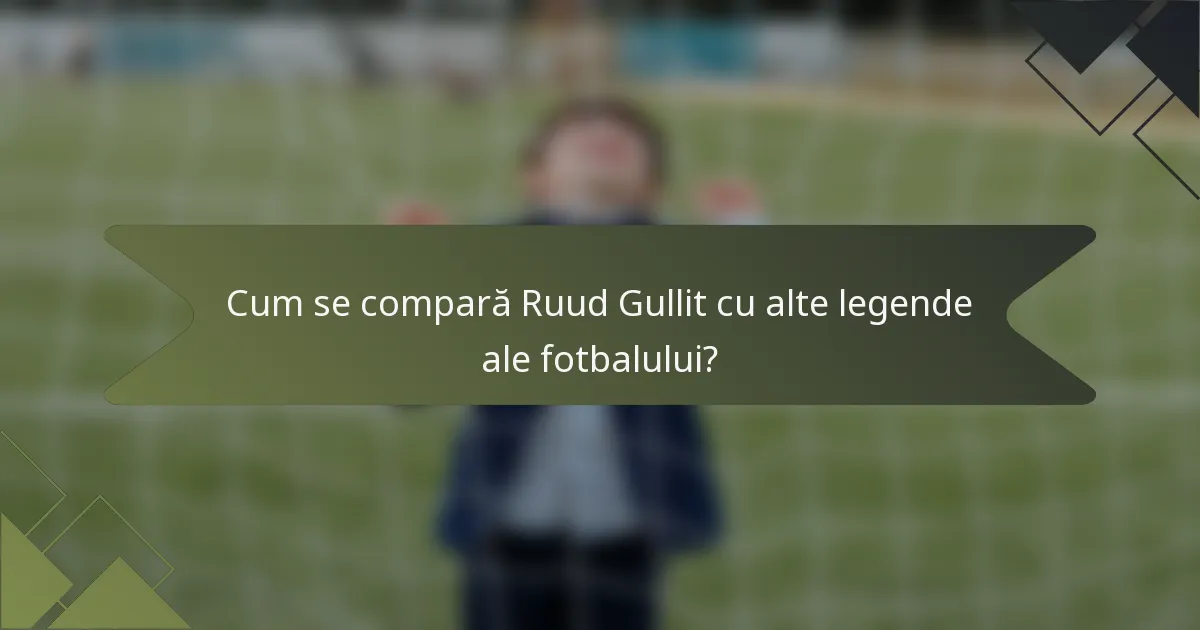 Cum se compară Ruud Gullit cu alte legende ale fotbalului?